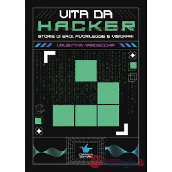 Vita da hacker. Storie di eroi, fuorilegge e visionari