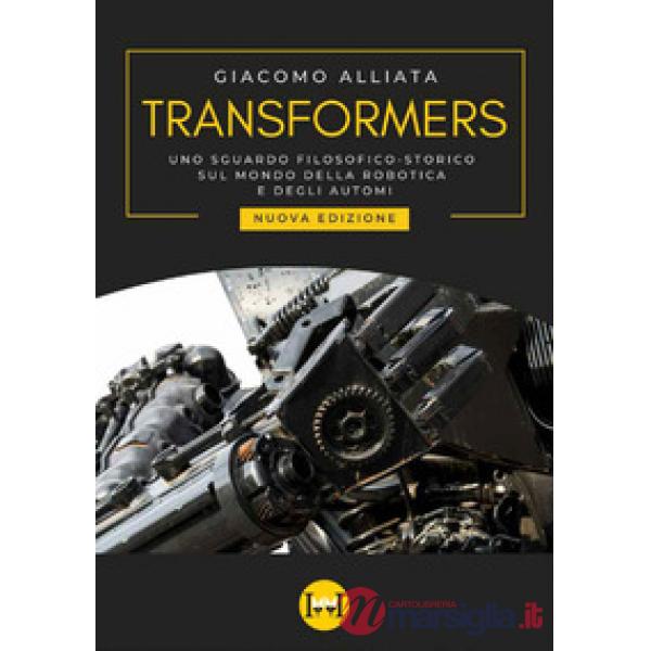 Transformers. Uno sguardo filosofico-storico sul mondo della robotica e degli automi. Nuova ediz.