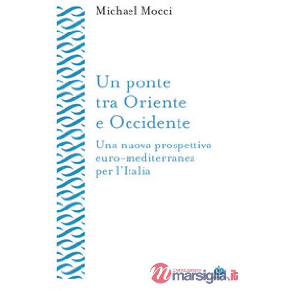 Ponte tra Oriente e Occidente. Una nuova prospettiva euro-mediterranea per l'Italia (Un)