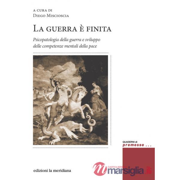 Guerra è finita. Psicopatologia della guerra e sviluppo delle competenze mentali della pace (La)