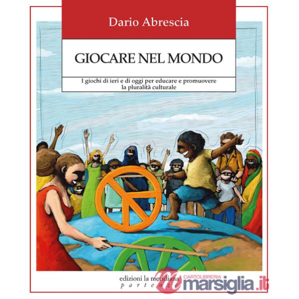Giocare nel mondo. I giochi di ieri e di oggi per educare e promuovere la pluralità culturale