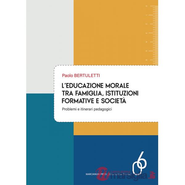 Educazione morale tra famiglia, istituzioni formative e società. Problemi e itinerari pedagogici (L')