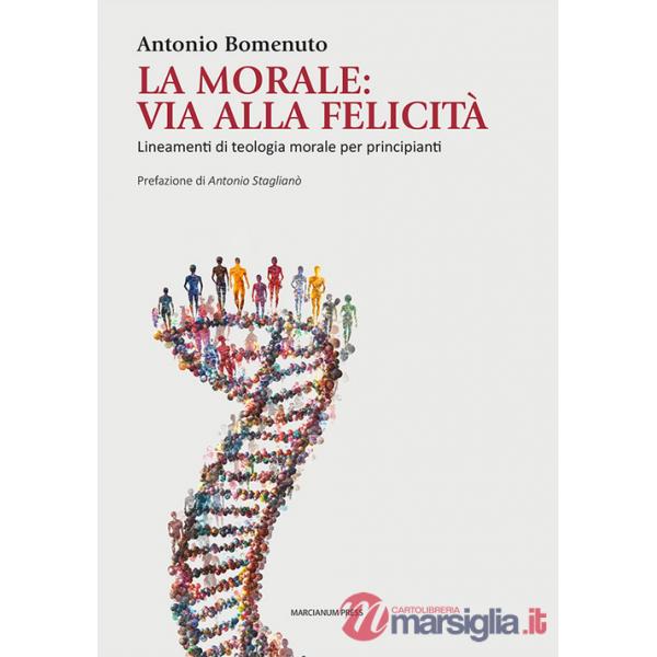 Morale: via alla felicità. Lineamenti di teologia morale per principianti (La)