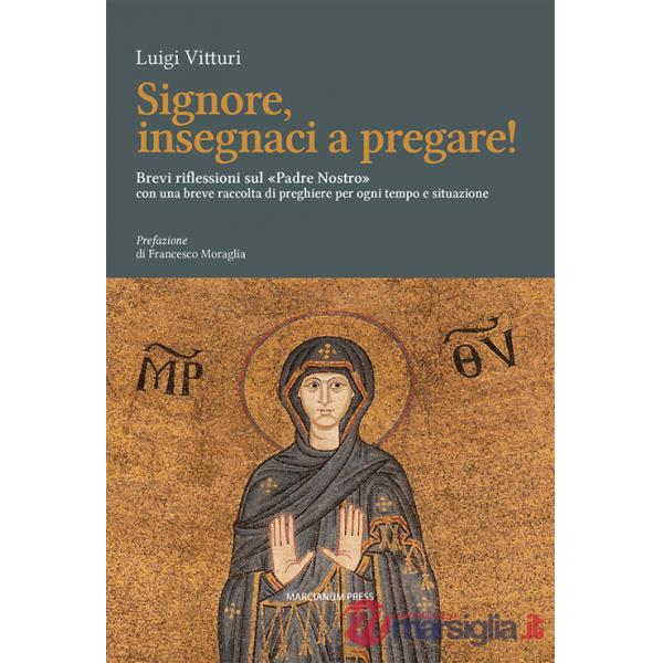 Signore insegnaci a pregare! Brevi riflessioni sul «Padre Nostro» con una breve raccolta di preghiere per ogni tempo e situazion