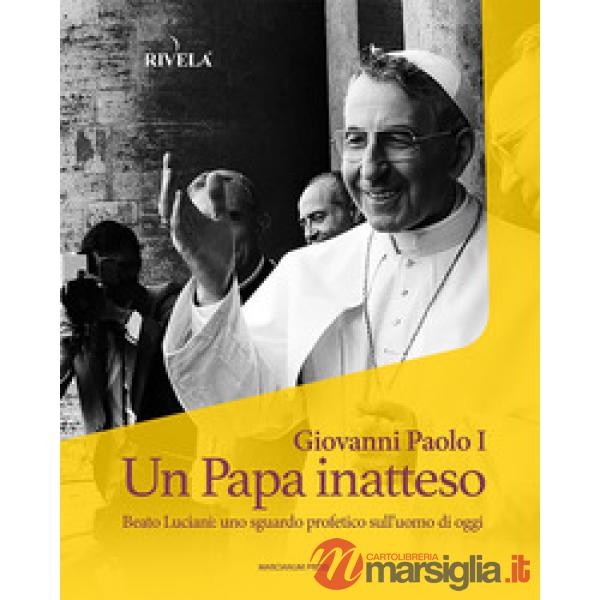 Giovanni Paolo I. Un Papa inatteso. Beato Luciani: uno sguardo profetico sull'uomo di oggi