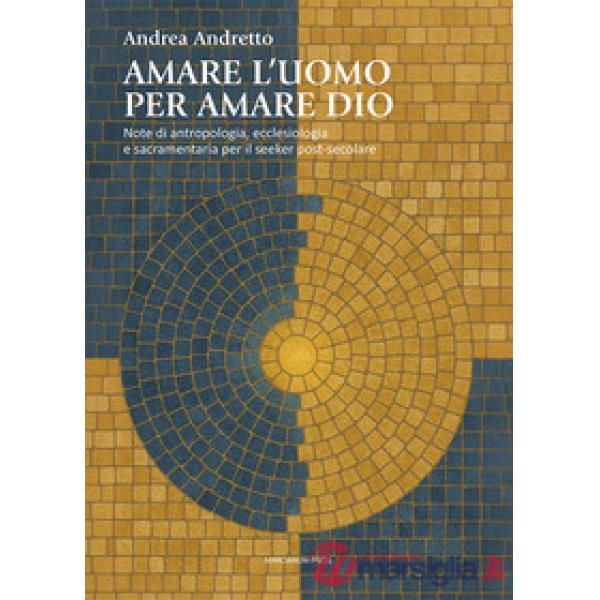 Amare l'uomo per amare Dio. Note di antropologia, ecclesiologia e sacramentaria per il seeker post-secolare