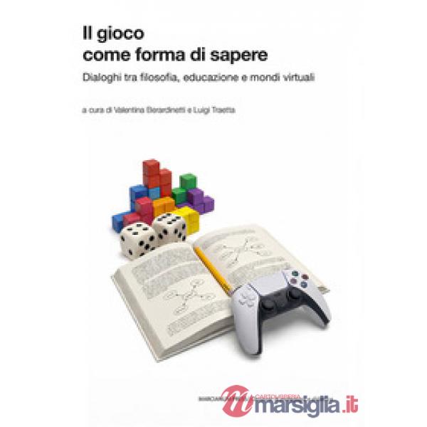 Gioco come forma di sapere. Dialoghi tra filosofia, educazione e mondi virtuali (Il)