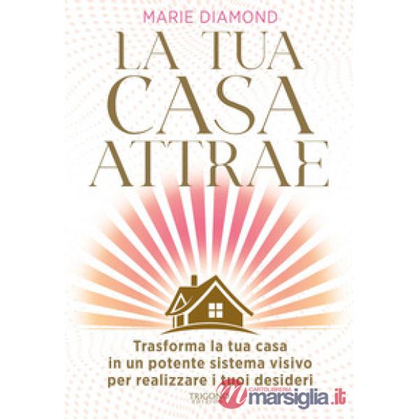 Tua casa attrae. Trasforma la tua casa in un potente sistema visivo per realizzare i tuoi desideri (La)