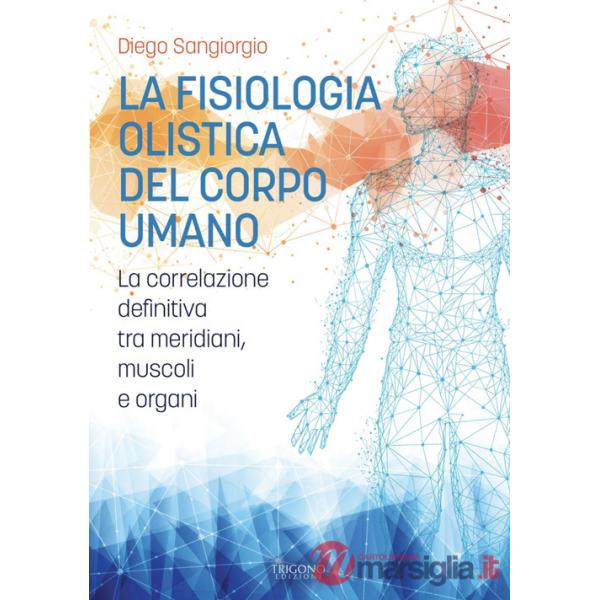 Fisiologia olistica del corpo umano. La correlazione definitiva tra meridiani, muscoli e organi (La)
