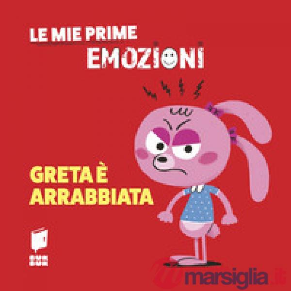 Greta è arrabbiata. Le mie prime emozioni. Ediz. illustrata