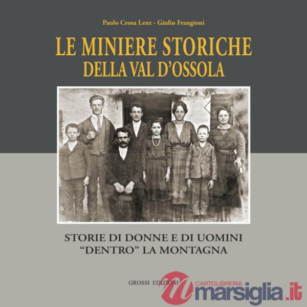 Miniere storiche della Val d'Ossola. Storie di donne e di uomini dentro la montagna. Ediz. illustrata (Le)