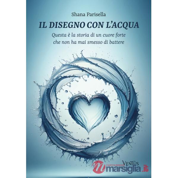 Disegno con l'acqua. Questa è la storia di un cuore forte che non ha mai smesso di battere (Il)
