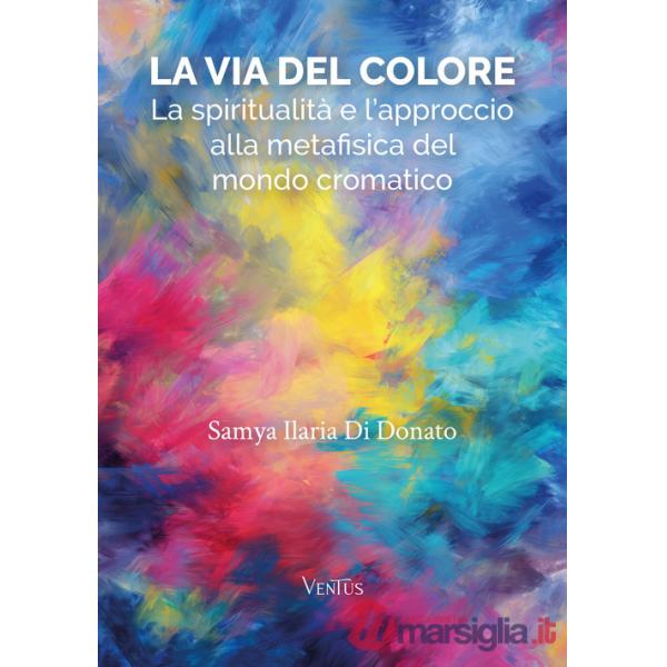 Via del colore. La spiritualità e l'approccio alla metafisica del mondo cromatico (La)