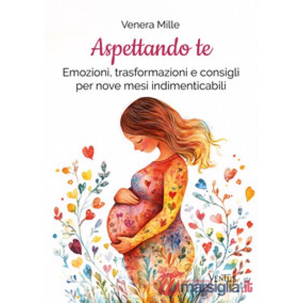 Aspettando te. Emozioni, trasformazioni e consigli per nove mesi indimenticabili