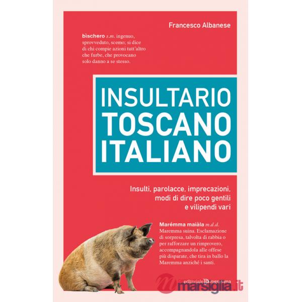Insultario toscano-italiano. Insulti, parolacce, imprecazioni, modi di dire poco gentili e vilipendi vari