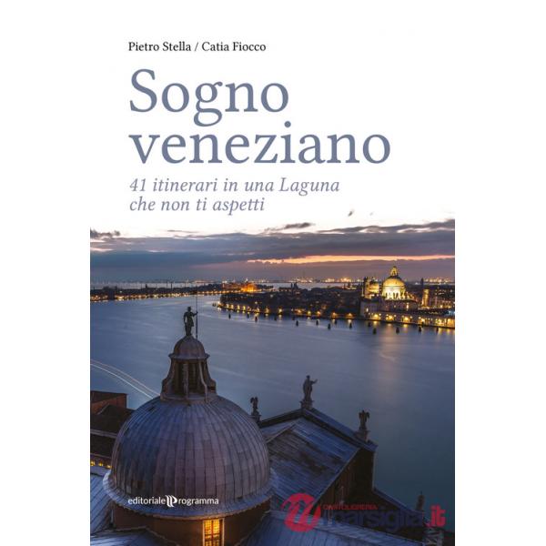Sogno veneziano. 41 itinerari in una Laguna che non ti aspetti