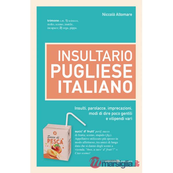 Insultario pugliese-italiano. Insulti, parolacce, imprecazioni, modi di dire poco gentili e vilipendi vari