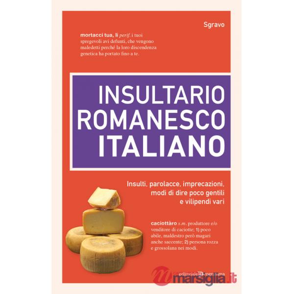 Insultario romanesco-italiano. Insulti, parolacce, imprecazioni, modi di dire poco gentili e vilipendi vari