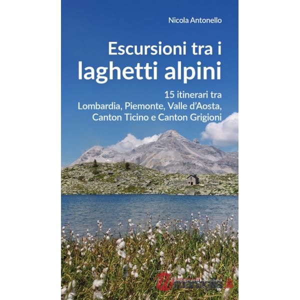 Escursioni tra i laghetti alpini. 15 itinerari tra Lombardia, Piemonte, Valle d'Aosta, Canton Ticino e Canton Grigioni