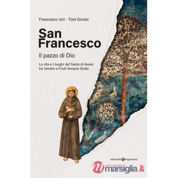 San Francesco. Il pazzo di Dio. La vita e i luoghi del santo di Assisi tra Veneto e Friuli Venezia Giulia