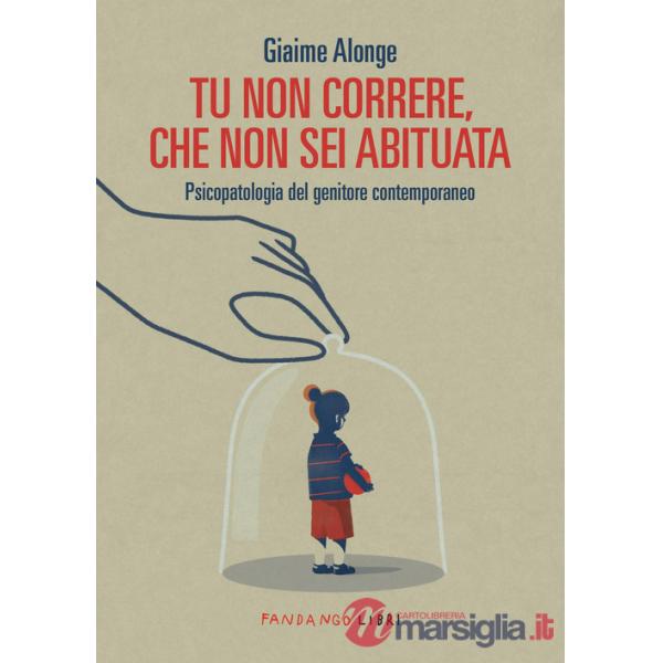 Tu non correre, che non sei abituata. Psicopatologia del genitore contemporaneo