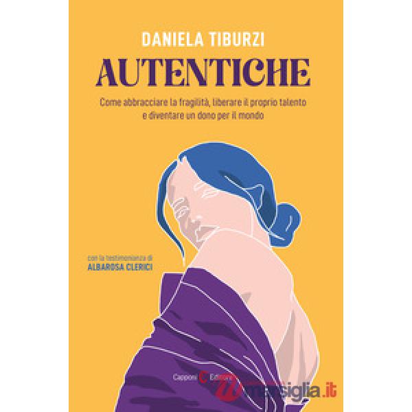 Autentiche. Come abbracciare la fragilità, liberare il proprio talento e diventare un dono per il mondo