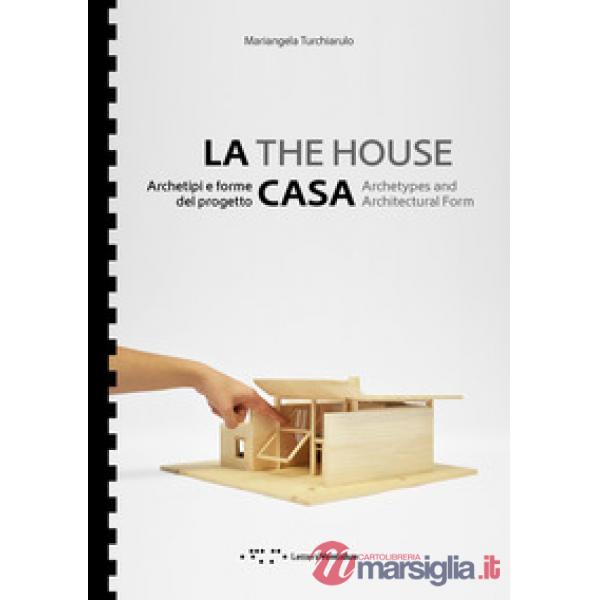 Casa. Archetipi e forme del progetto-The house. Archetypes and architectural form. Ediz. bilingue (La)