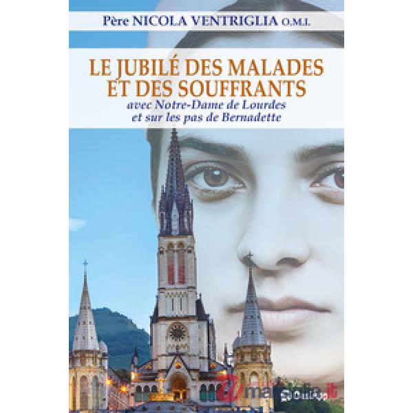 Jubilé des malades et des souffrants. Avec Notre-Dame de Lourdes et sur les pas de Bernadette (Le)