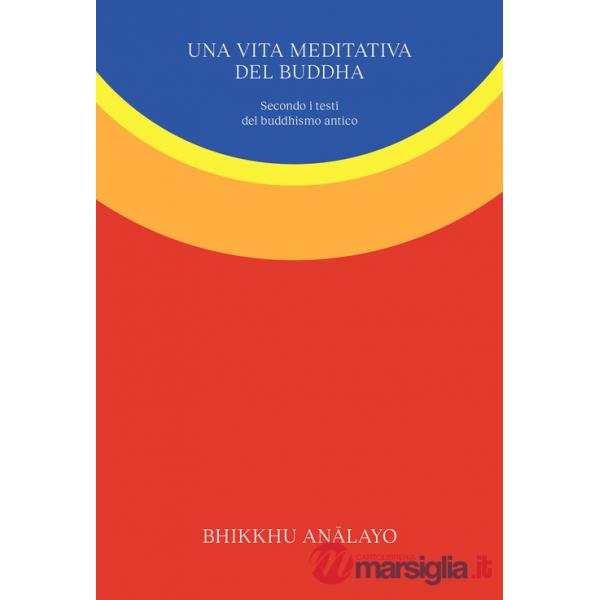 Vita meditativa del Buddha. Secondo i testi del buddhismo antico. Nuova ediz. (Una)
