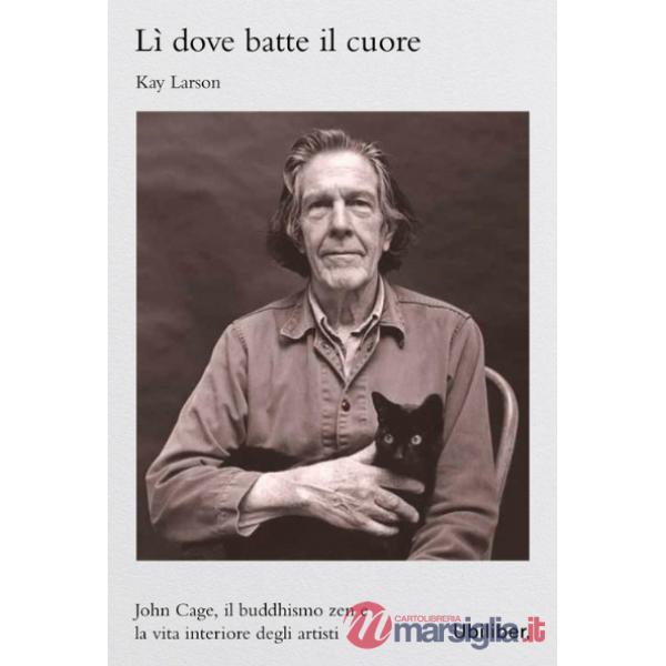 Lì dove batte il cuore. John Cage, il buddhismo Zen e l'esperienza interiore degli artisti