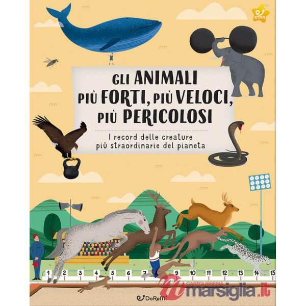 Animali più forti, più veloci, più pericolosi. I record delle creature più straordinarie del pianeta. Ediz. illustrata (Gli)