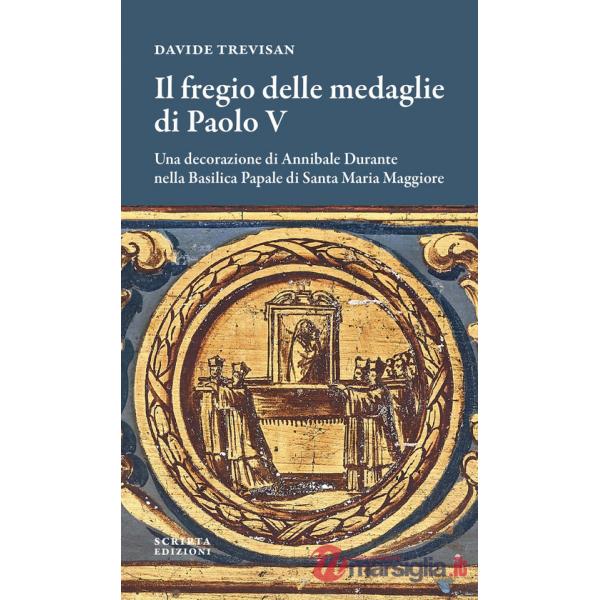 Fregio delle medaglie di Paolo V. Una decorazione di Annibale Durante nella Basilica Papale di Santa Maria Maggiore (Il)