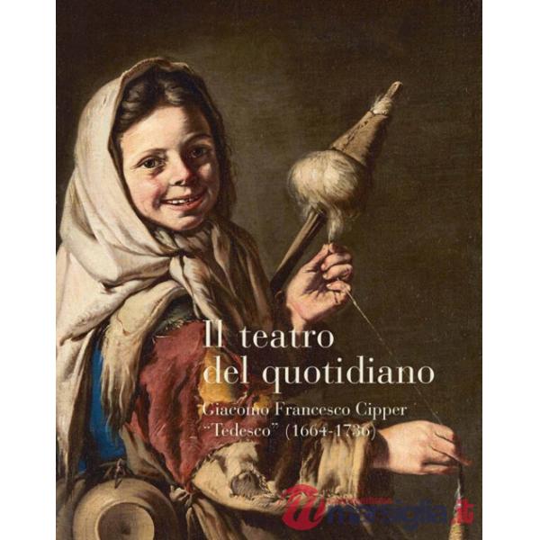 Teatro del quotidiano. Giacomo Francesco Cipper «Tedesco» (1664-1736) (Il)