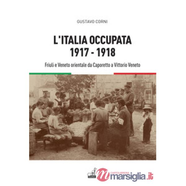 Italia occupata. 1917-1918. Friuli e Veneto orientale da Caporetto a Vittorio Veneto (L')