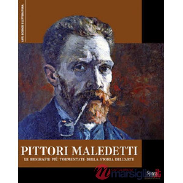 Pittori maledetti. Le biografie più tormentate della storia dell'arte