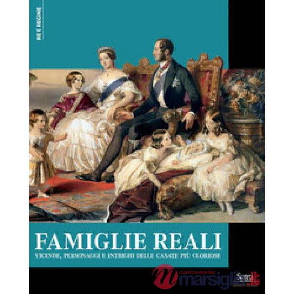 Famiglie reali. Vicende, personaggi e intrighi delle casate più gloriose