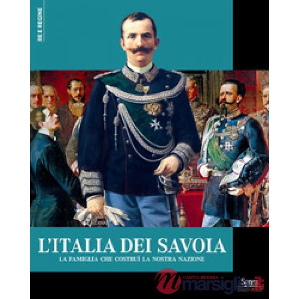 Italia dei Savoia. La famiglia che costruì la nostra nazione (L')
