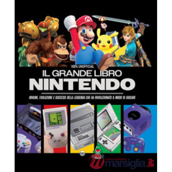 Grande libro Nintendo. Origine, evoluzione e successi della leggenda che ha rivoluzionato il modo di giocare (Il)