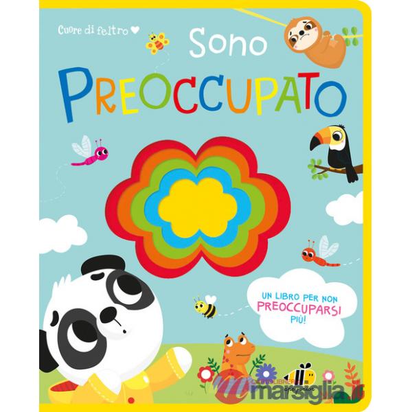 Cuore di feltro. Sono preoccupato. Un libro per non preoccuparsi più. Ediz. a colori