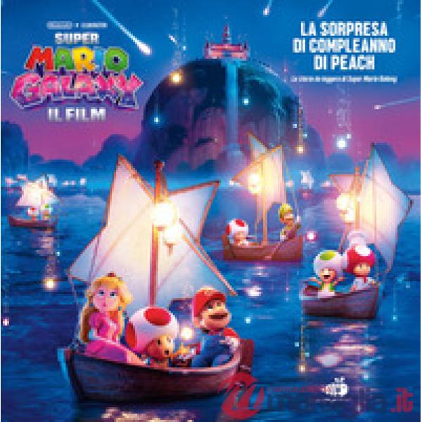 Super Mario Galaxy: il film. La sorpresa di compleanno di Peach! La storia da leggere di Super Mario Galaxy. Ediz. a colori