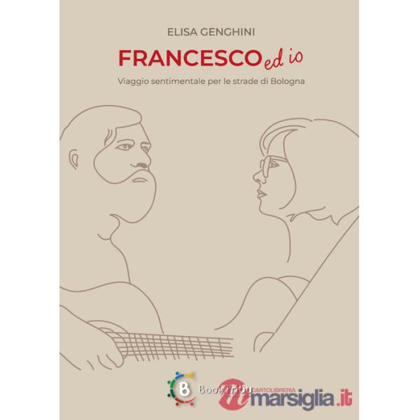 Francesco ed io. Viaggio sentimentale per le strade di Bologna