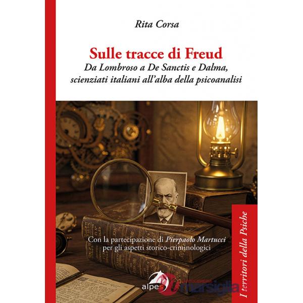 Sulle tracce di Freud. Da Lombroso a De Sanctis e Dalma, scienziati italiani all'alba della psicoanalisi