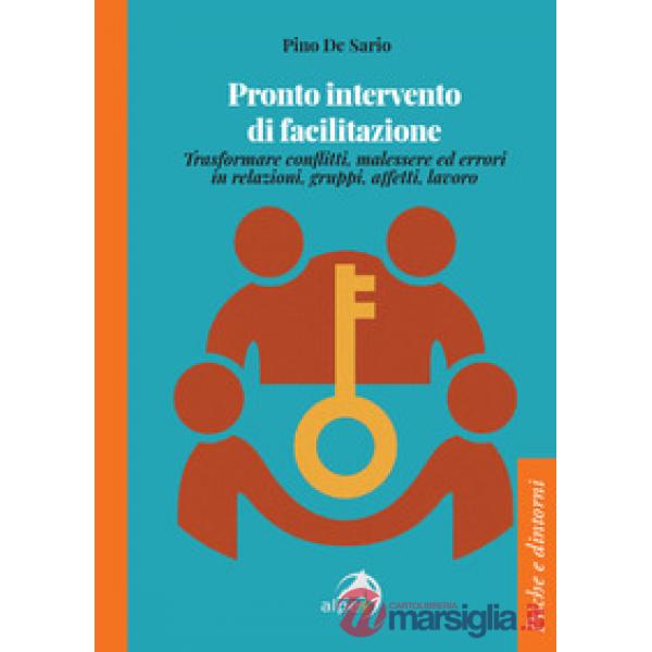 Pronto intervento di facilitazione. Trasformare conflitti, malessere ed errori in relazioni, gruppi, affetti, lavoro