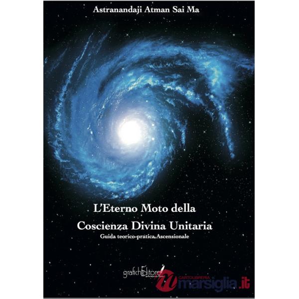 Eterno moto della coscienza divina unitaria. Guida teorico-pratica ascensionale. Ediz. speciale (L')