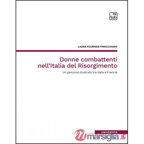 Donne combattenti nell'Italia del Risorgimento. Un percorso illustrato tra Italia e Francia. Nuova ediz.