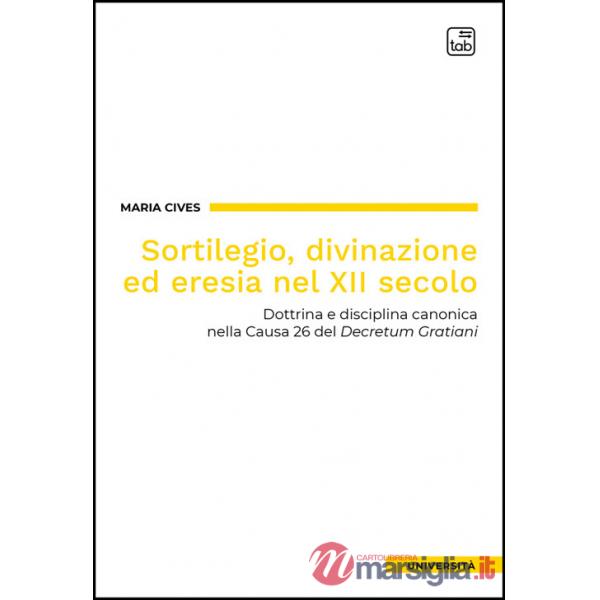 Sortilegio, divinazione ed eresia nel XII secolo. Dottrina e disciplina canonica nella Causa 26 del «Decretum Gratiani»