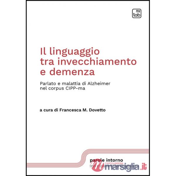 Linguaggio tra invecchiamento e demenza. Parlato e malattia di Alzheimer nel corpus CIPP-ma. Nuova ediz. (Il)