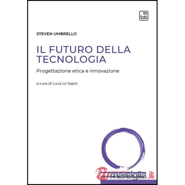 Futuro della tecnologia. Progettazione etica e innovazione (Il)