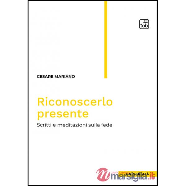 Riconoscerlo presente. Scritti e meditazioni sulla fede