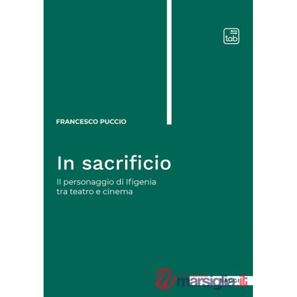 In sacrificio. Il personaggio di Ifigenia tra teatro e cinema. Nuova ediz.